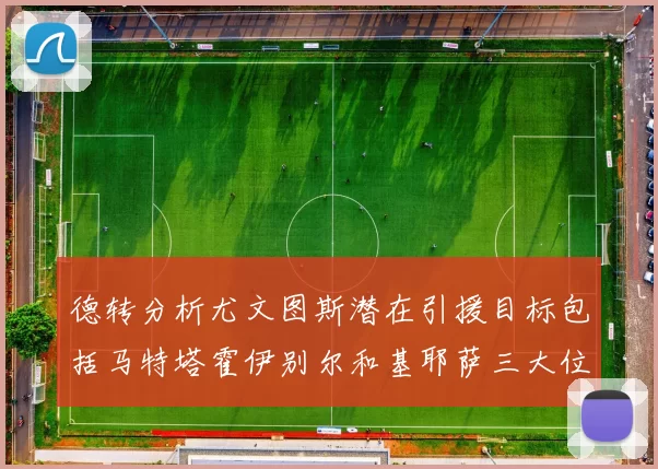 德转分析尤文图斯潜在引援目标包括马特塔霍伊别尔和基耶萨三大位置补强方案