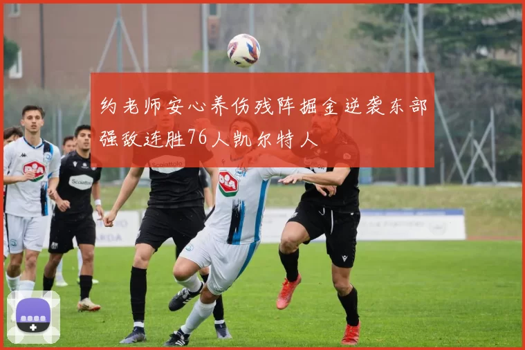 约老师安心养伤残阵掘金逆袭东部强敌连胜76人凯尔特人