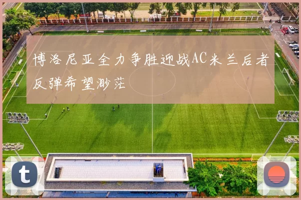 博洛尼亚全力争胜迎战AC米兰后者反弹希望渺茫