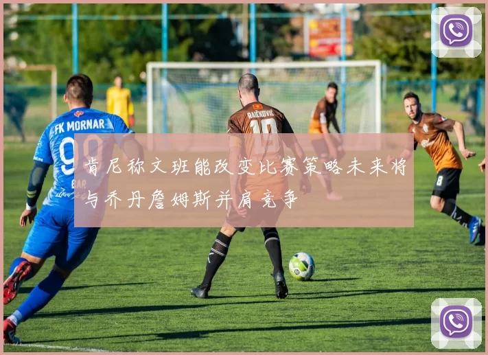 肯尼称文班能改变比赛策略未来将与乔丹詹姆斯并肩竞争