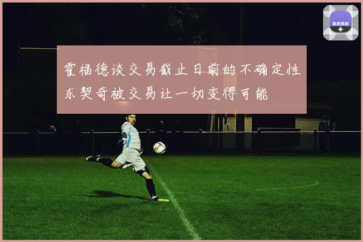 霍福德谈交易截止日前的不确定性东契奇被交易让一切变得可能