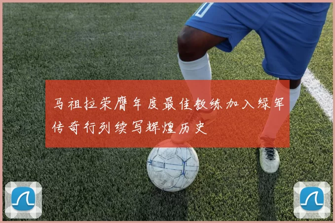 马祖拉荣膺年度最佳教练加入绿军传奇行列续写辉煌历史