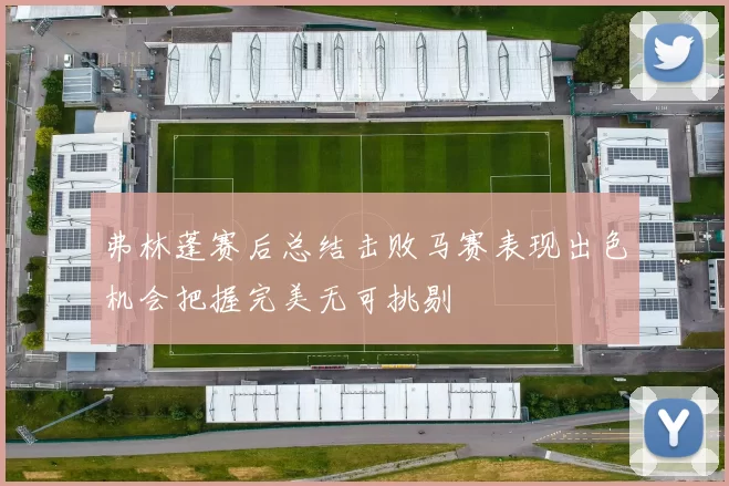 弗林蓬赛后总结击败马赛表现出色机会把握完美无可挑剔