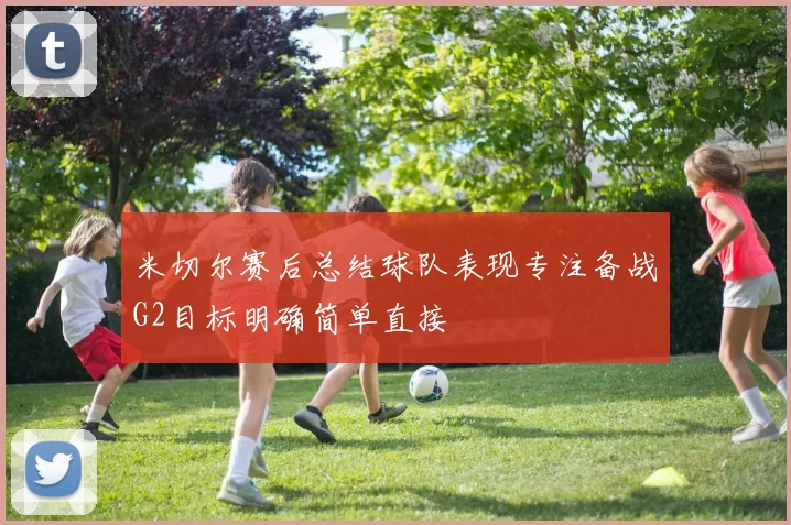 米切尔赛后总结球队表现专注备战G2目标明确简单直接